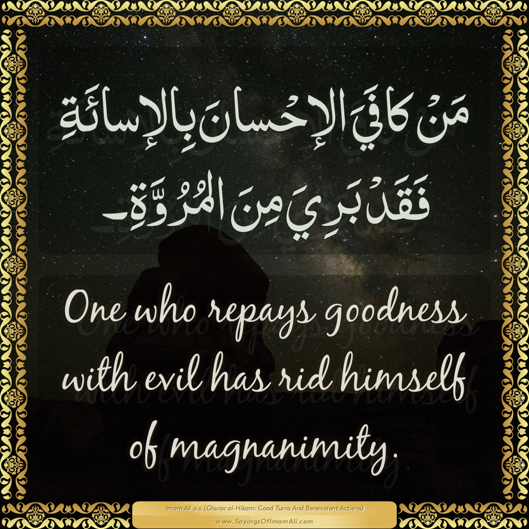 One who repays goodness with evil has rid himself of magnanimity.